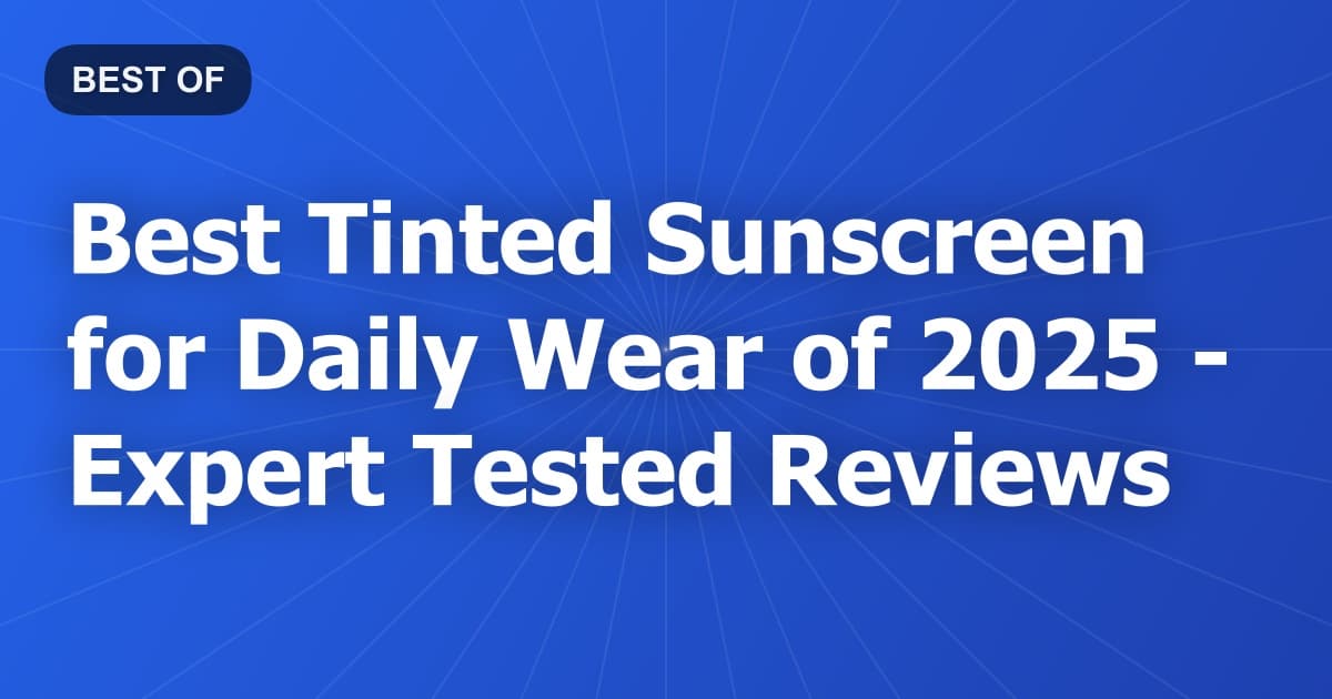 Best Tinted Sunscreen for Daily Wear of 2026 - Expert Tested Reviews