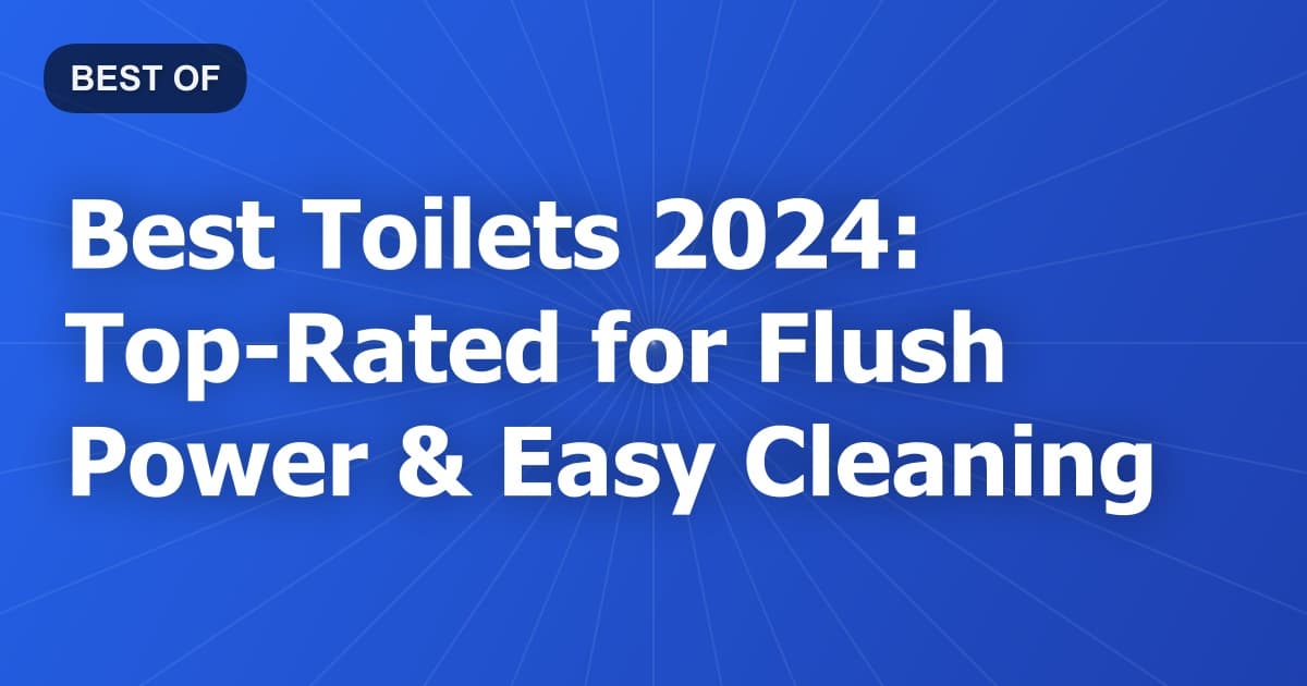 Best Toilets 2024: Top-Rated for Flush Power & Easy Cleaning