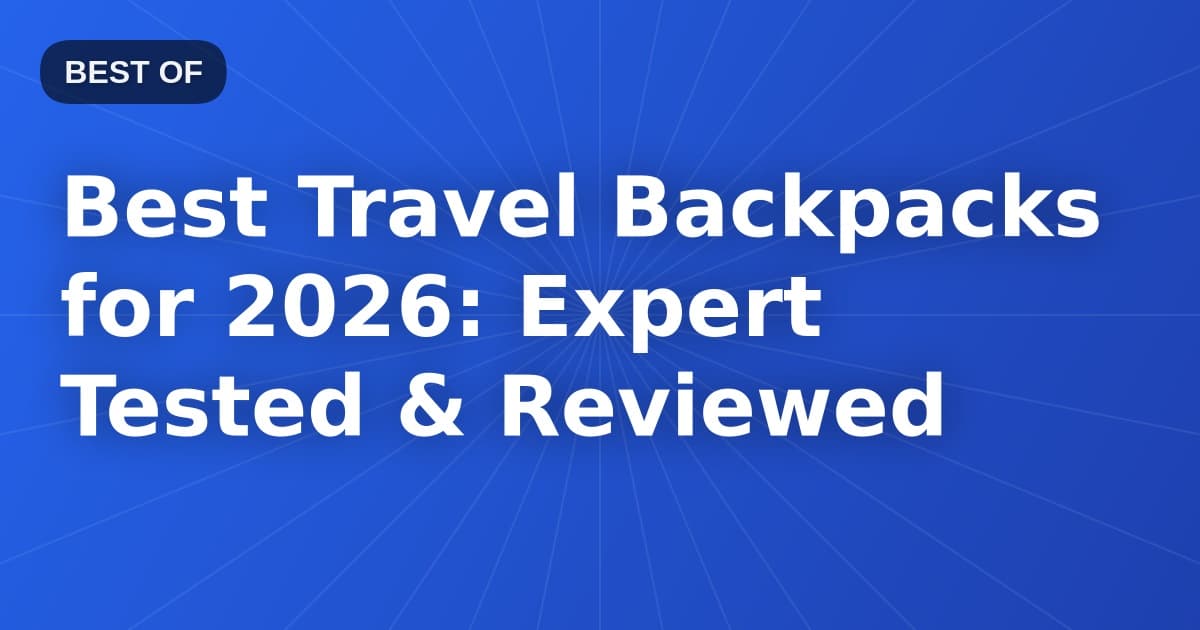 Best Travel Backpacks for 2026: Expert Tested & Reviewed