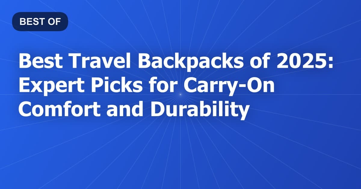 Best Travel Backpacks of 2025: Expert Picks for Carry-On Comfort and Durability