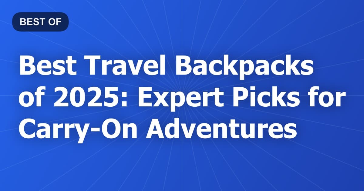 Best Travel Backpacks of 2025: Expert Picks for Carry-On Adventures