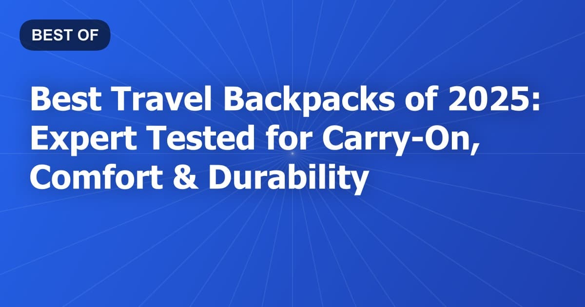 Best Travel Backpacks of 2025: Expert Tested for Carry-On, Comfort & Durability