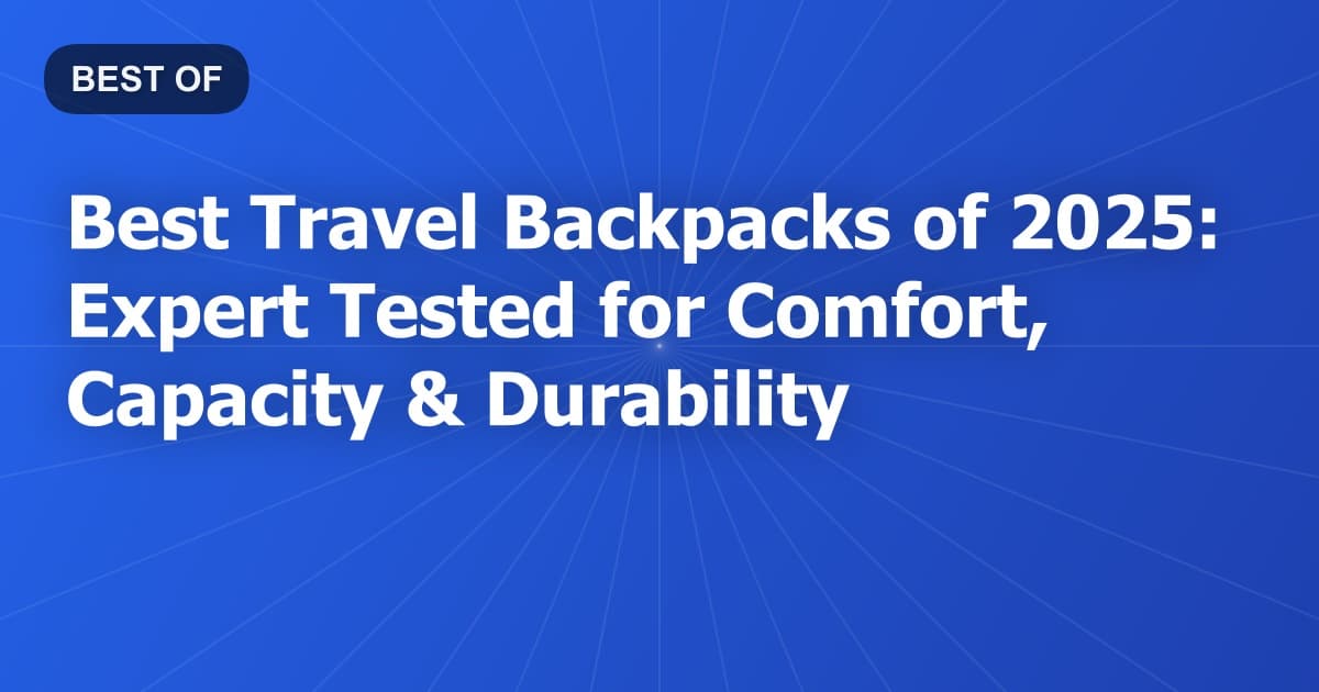 Best Travel Backpacks of 2025: Expert Tested for Comfort, Capacity & Durability