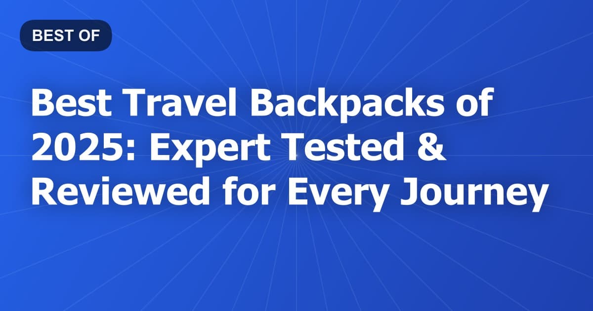 Best Travel Backpacks of 2025: Expert Tested & Reviewed for Every Journey