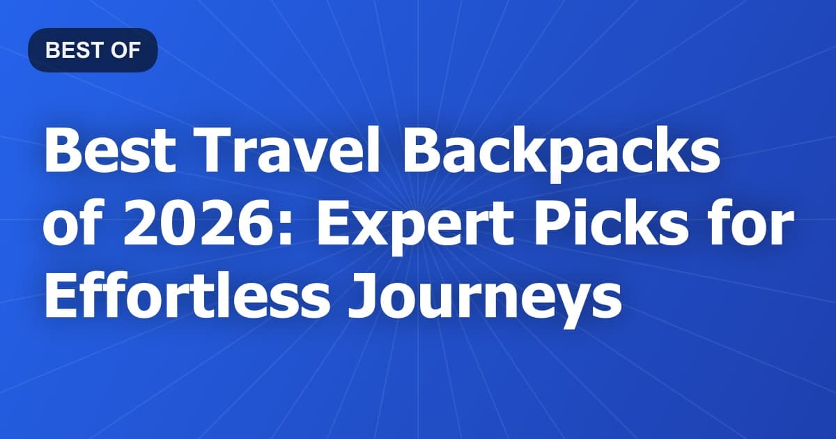 Best Travel Backpacks of 2026: Expert Picks for Effortless Journeys