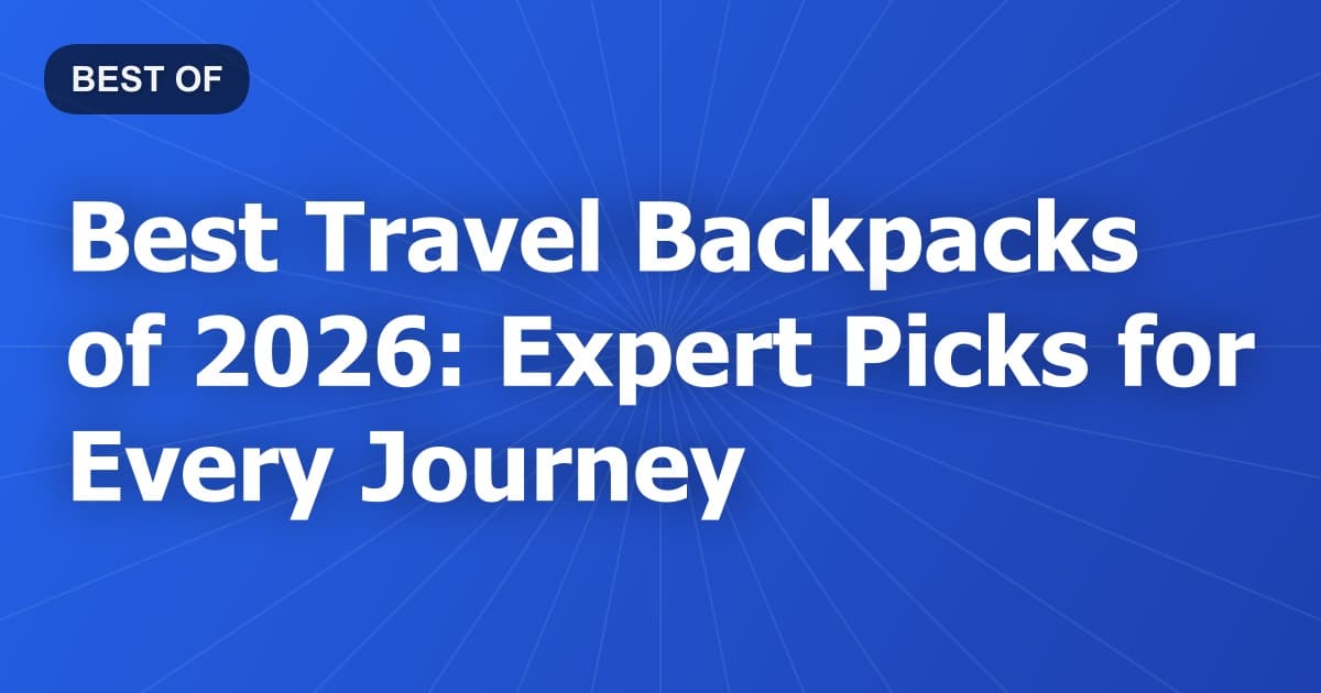 Best Travel Backpacks of 2026: Expert Picks for Every Journey