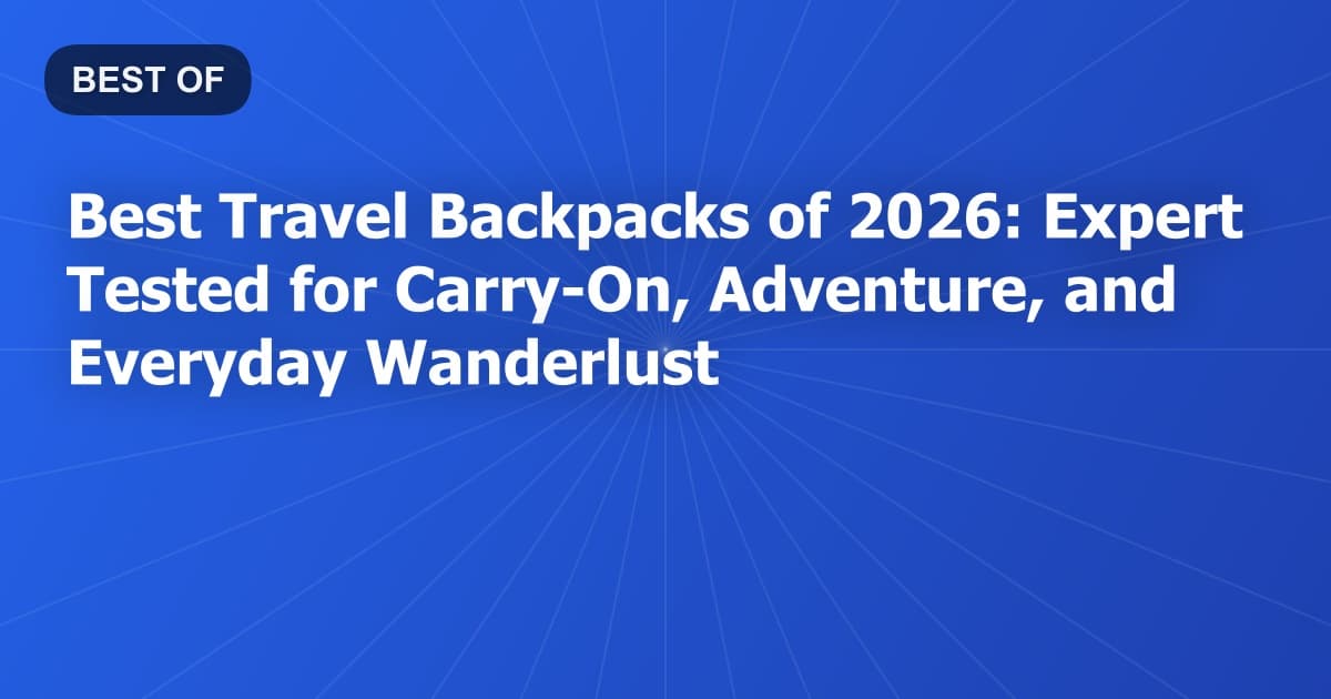 Best Travel Backpacks of 2026: Expert Tested for Carry-On, Adventure, and Everyday Wanderlust