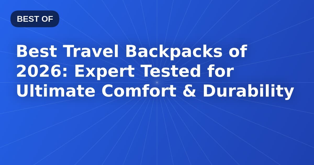 Best Travel Backpacks of 2026: Expert Tested for Ultimate Comfort & Durability