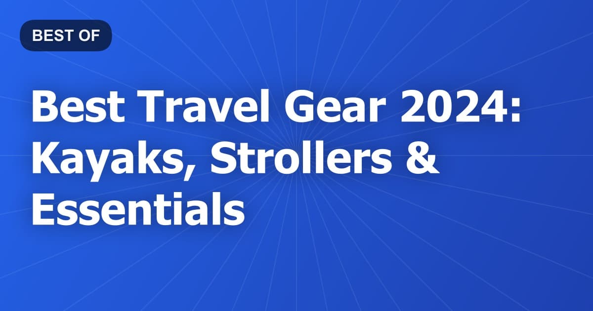 Best Travel Gear 2024: Kayaks, Strollers & Essentials