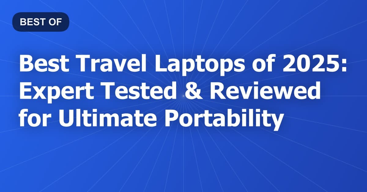 Best Travel Laptops of 2025: Expert Tested & Reviewed for Ultimate Portability