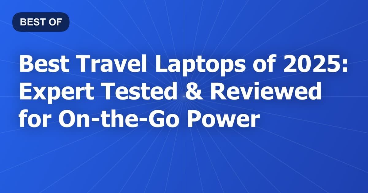 Best Travel Laptops of 2025: Expert Tested & Reviewed for On-the-Go Power