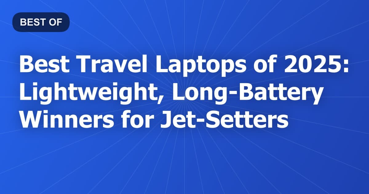 Best Travel Laptops of 2025: Lightweight, Long-Battery Winners for Jet-Setters
