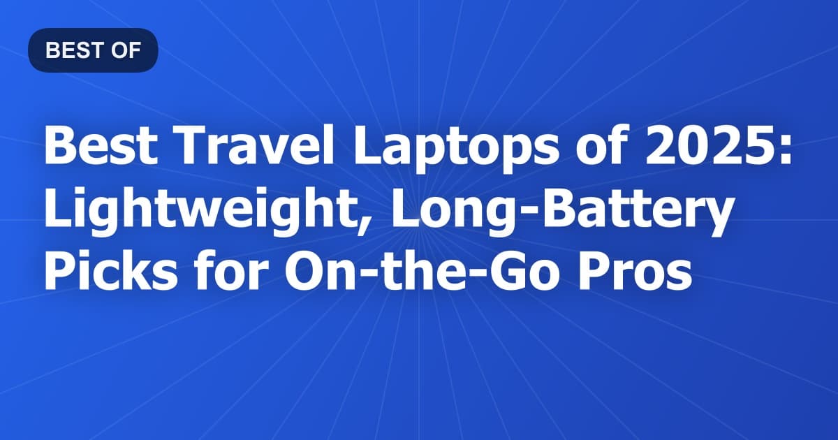 Best Travel Laptops of 2025: Lightweight, Long-Battery Picks for On-the-Go Pros