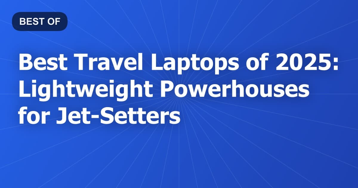 Best Travel Laptops of 2025: Lightweight Powerhouses for Jet-Setters