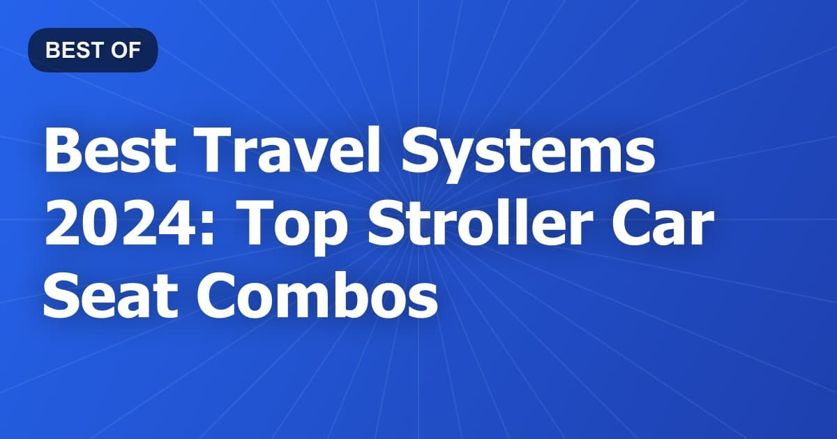 Best Travel Systems 2024: Top Stroller Car Seat Combos