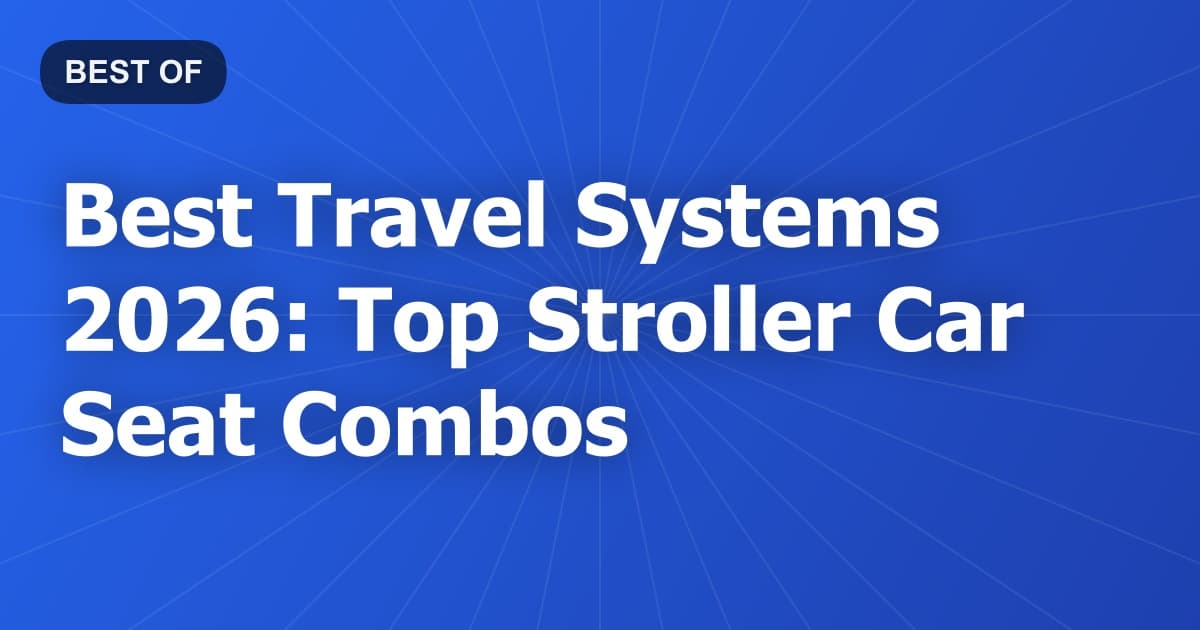Best Travel Systems 2026: Top Stroller Car Seat Combos
