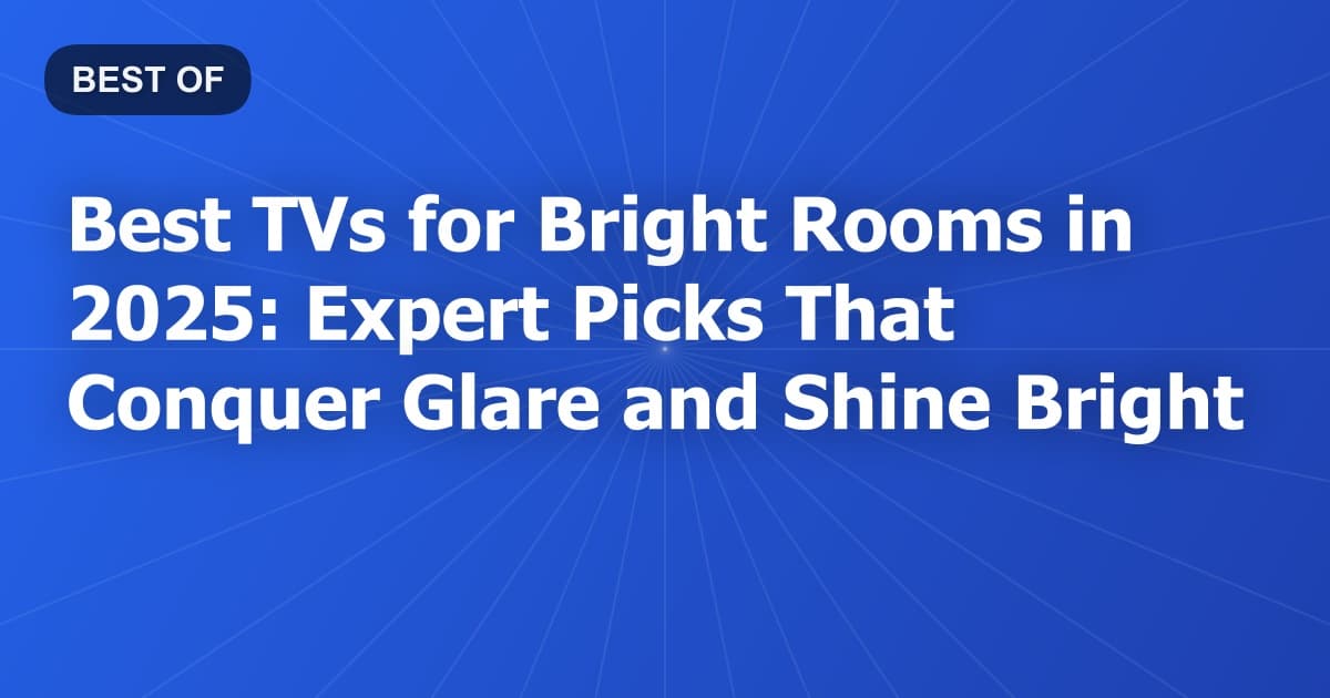 Best TVs for Bright Rooms in 2025: Expert Picks That Conquer Glare and Shine Bright