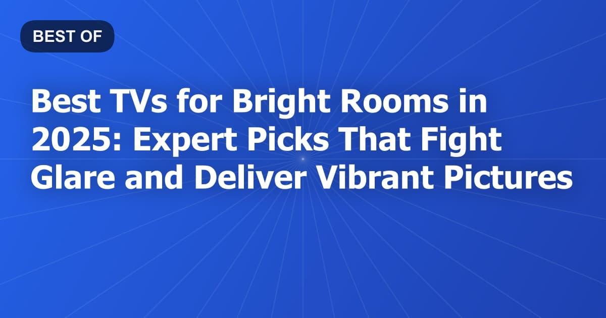 Best TVs for Bright Rooms in 2025: Expert Picks That Fight Glare and Deliver Vibrant Pictures