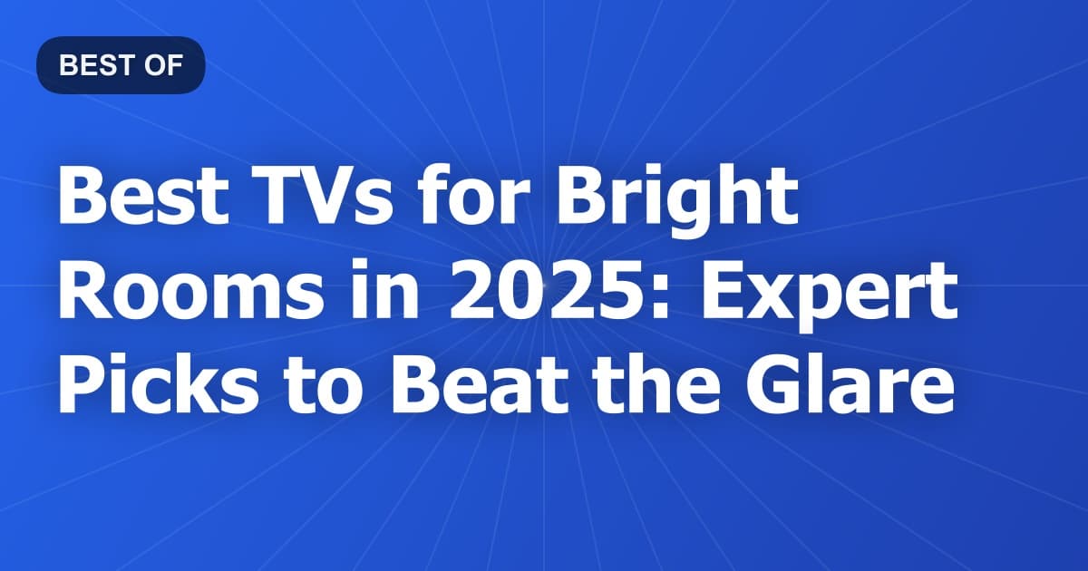 Best TVs for Bright Rooms in 2025: Expert Picks to Beat the Glare