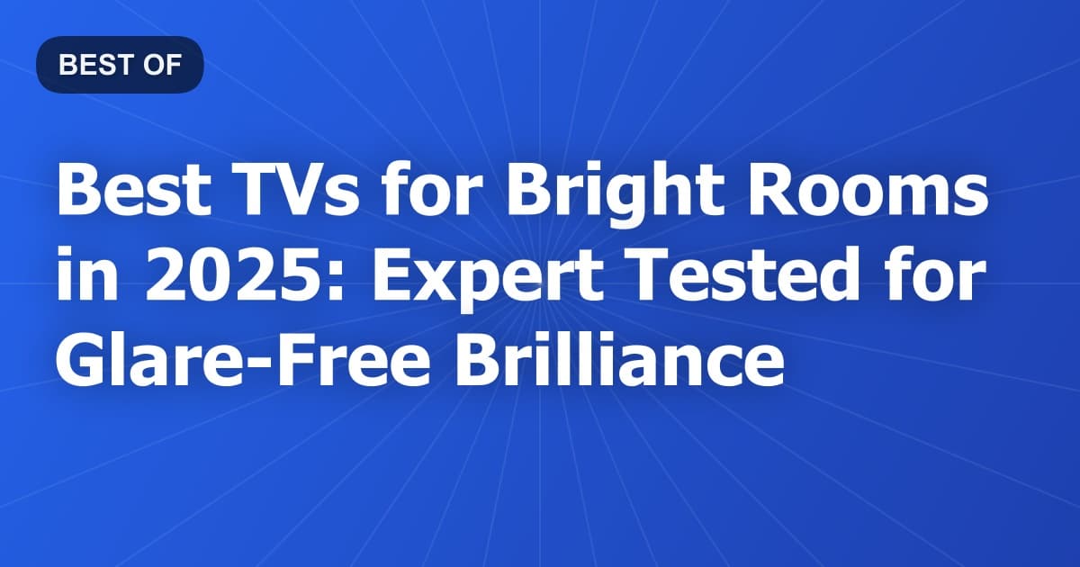 Best TVs for Bright Rooms in 2025: Expert Tested for Glare-Free Brilliance
