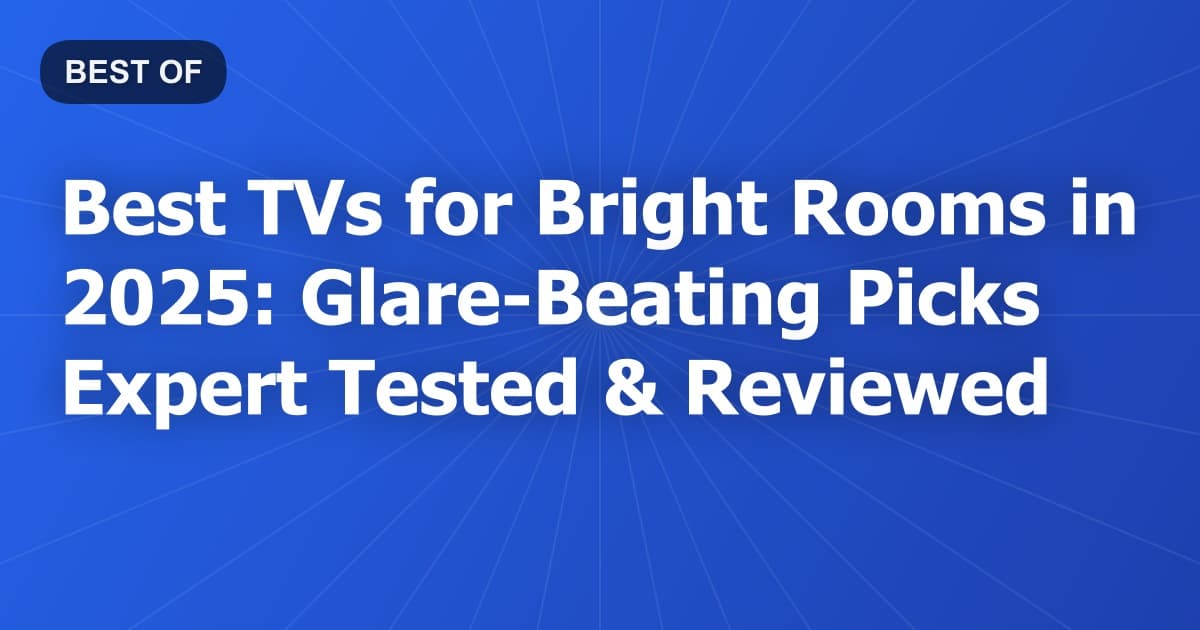 Best TVs for Bright Rooms in 2025: Glare-Beating Picks Expert Tested & Reviewed