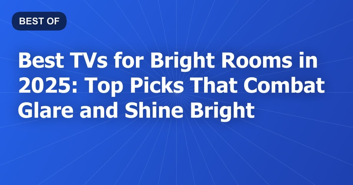 Best TVs for Bright Rooms in 2025: Top Picks That Combat Glare and Shine Bright