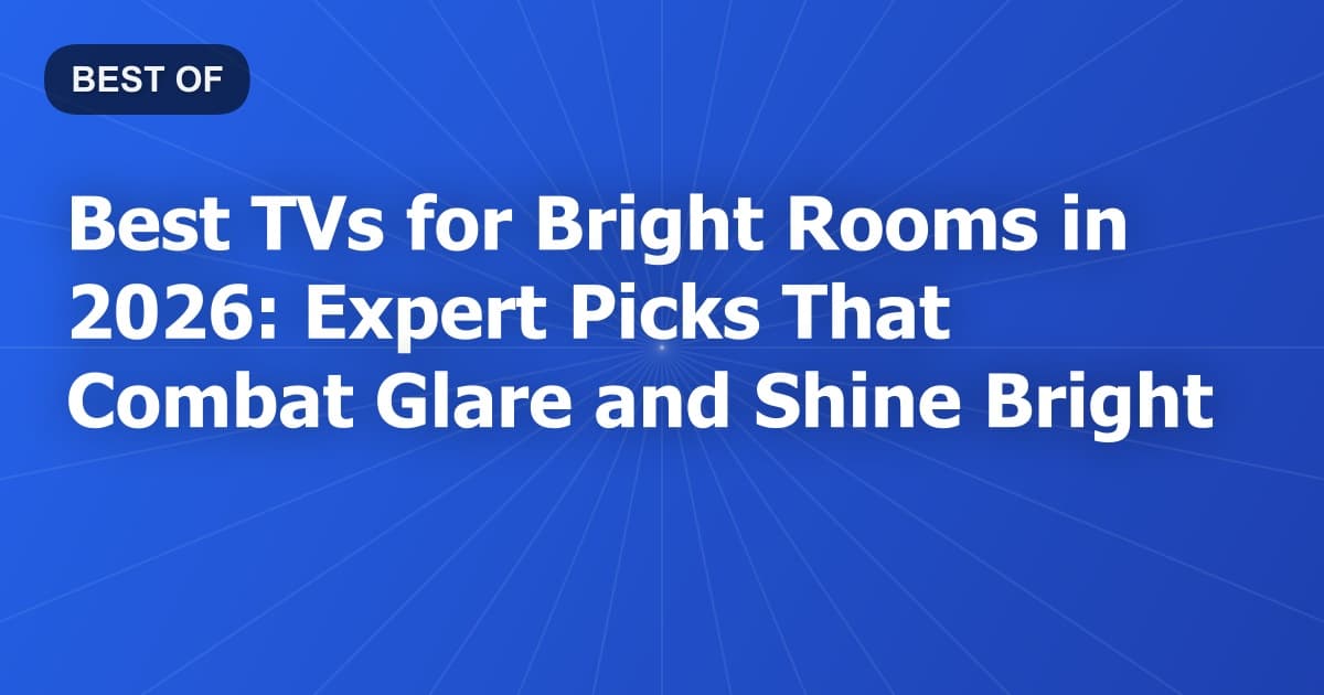 Best TVs for Bright Rooms in 2026: Expert Picks That Combat Glare and Shine Bright