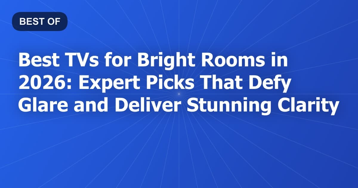 Best TVs for Bright Rooms in 2026: Expert Picks That Defy Glare and Deliver Stunning Clarity