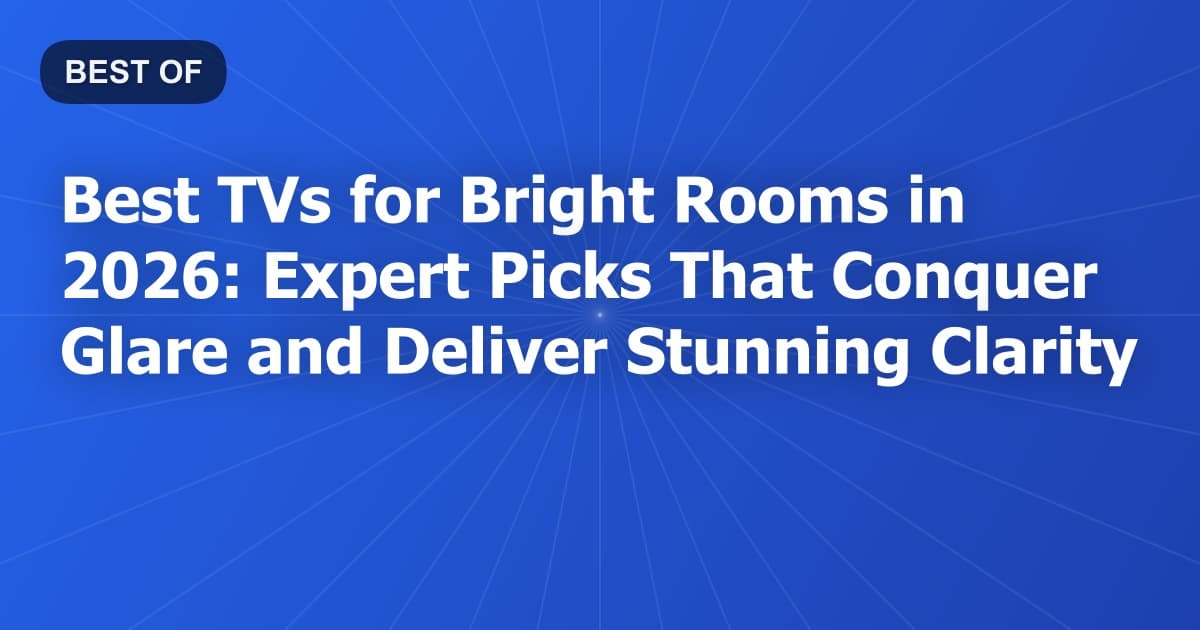 Best TVs for Bright Rooms in 2026: Expert Picks That Conquer Glare and Deliver Stunning Clarity