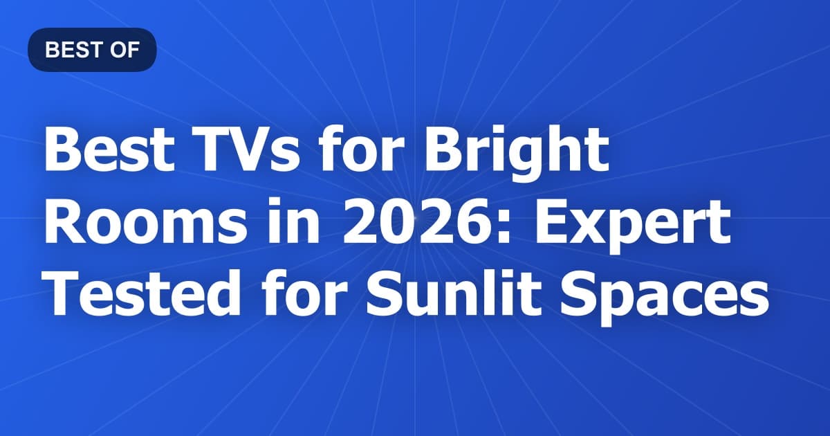 Best TVs for Bright Rooms in 2026: Expert Tested for Sunlit Spaces