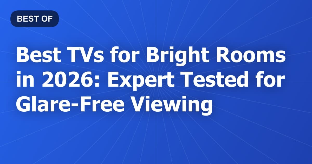 Best TVs for Bright Rooms in 2026: Expert Tested for Glare-Free Viewing