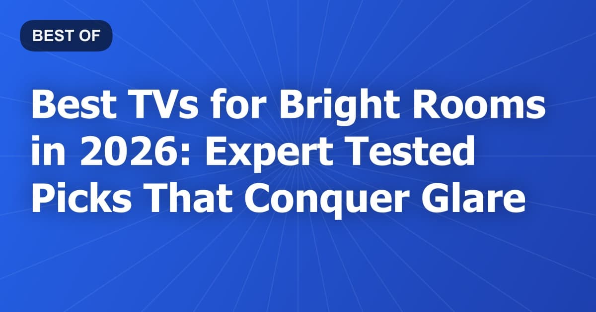 Best TVs for Bright Rooms in 2026: Expert Tested Picks That Conquer Glare