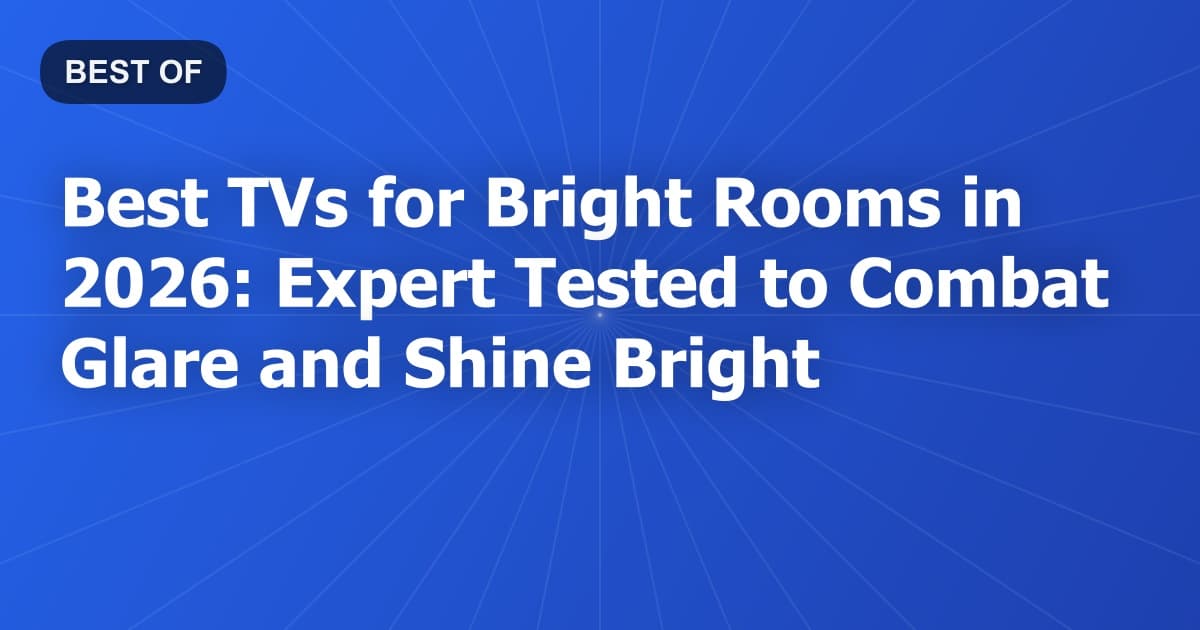 Best TVs for Bright Rooms in 2026: Expert Tested to Combat Glare and Shine Bright