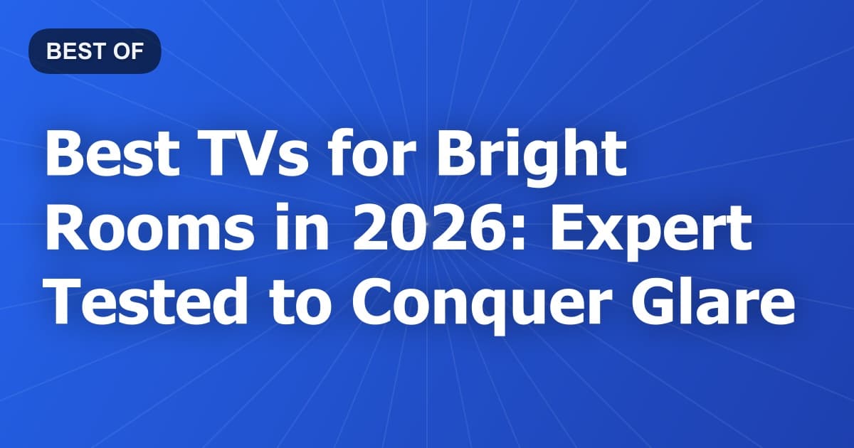 Best TVs for Bright Rooms in 2026: Expert Tested to Conquer Glare