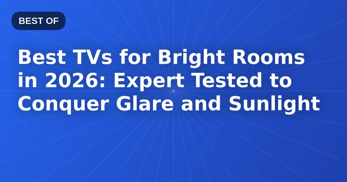Best TVs for Bright Rooms in 2026: Expert Tested to Conquer Glare and Sunlight