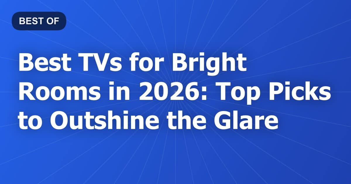 Best TVs for Bright Rooms in 2026: Top Picks to Outshine the Glare