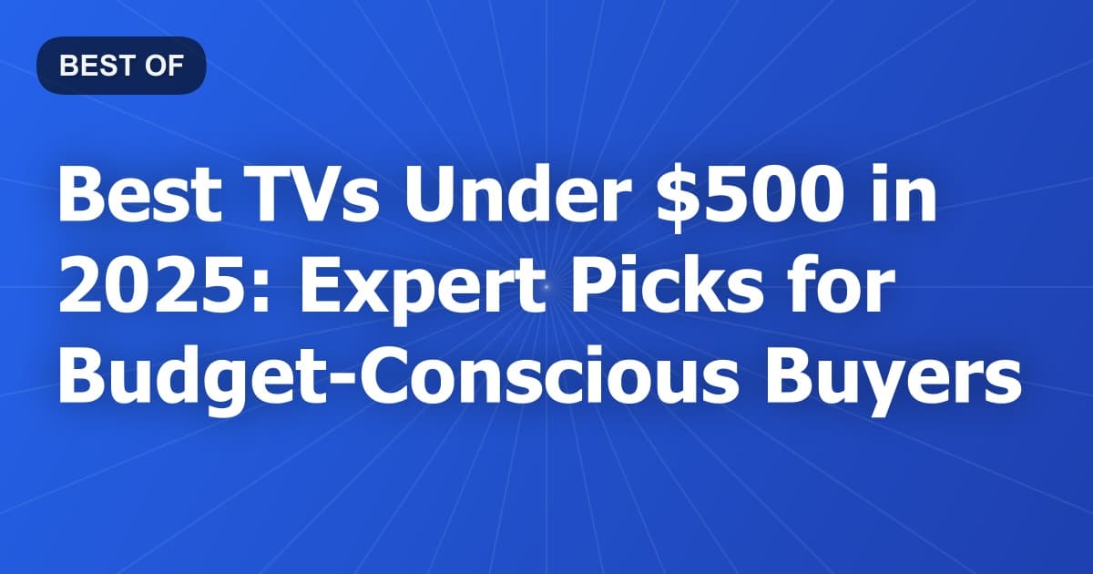Best TVs Under $500 in 2025: Expert Picks for Budget-Conscious Buyers