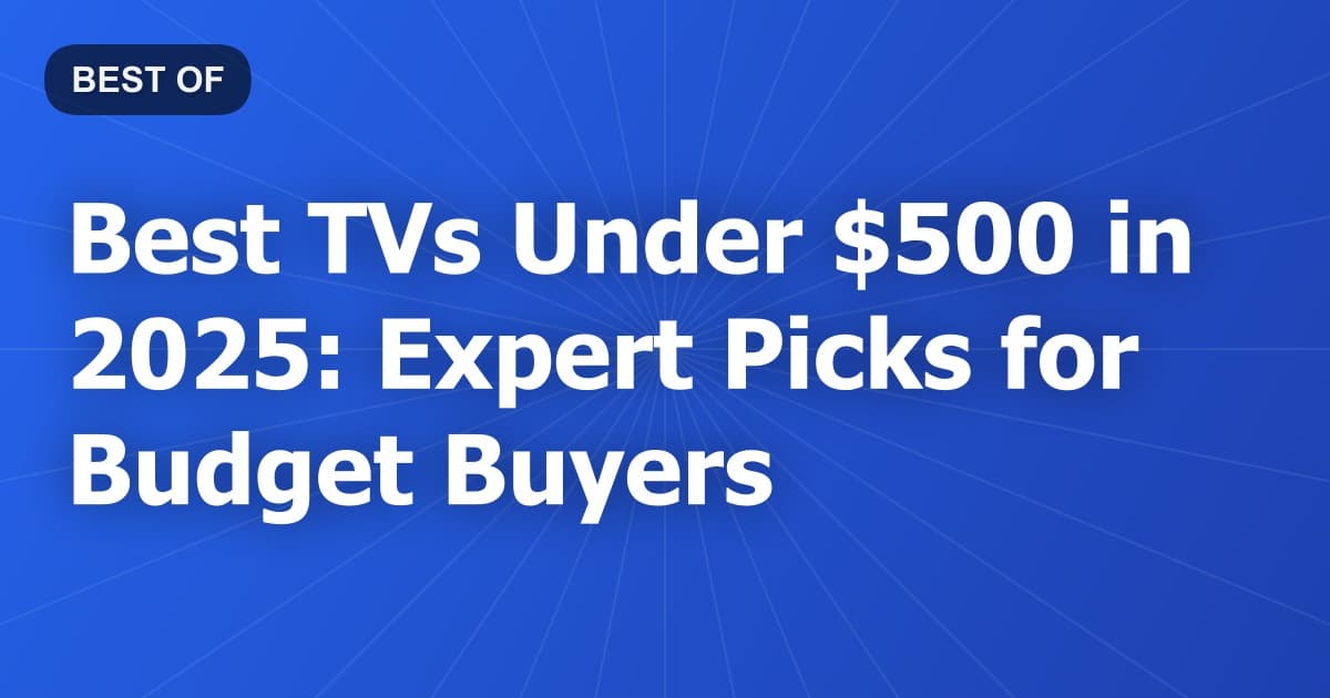 Best TVs Under $500 in 2025: Expert Picks for Budget Buyers