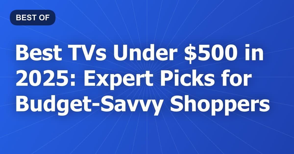 Best TVs Under $500 in 2025: Expert Picks for Budget-Savvy Shoppers
