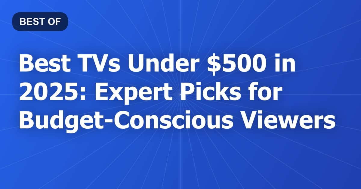 Best TVs Under $500 in 2025: Expert Picks for Budget-Conscious Viewers