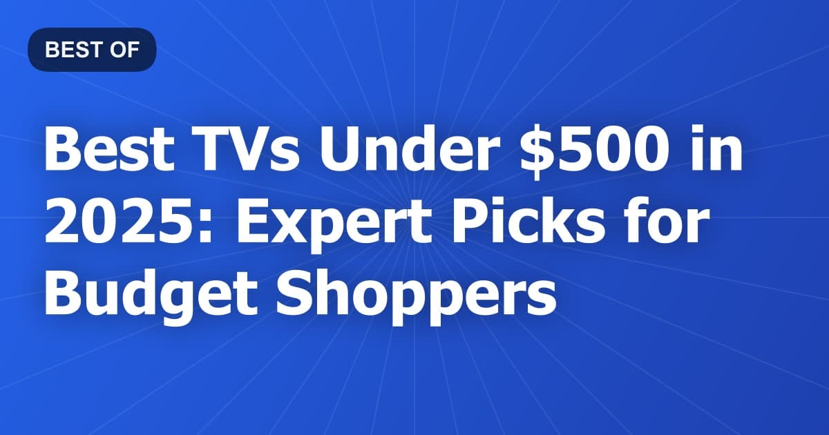 Best TVs Under $500 in 2025: Expert Picks for Budget Shoppers