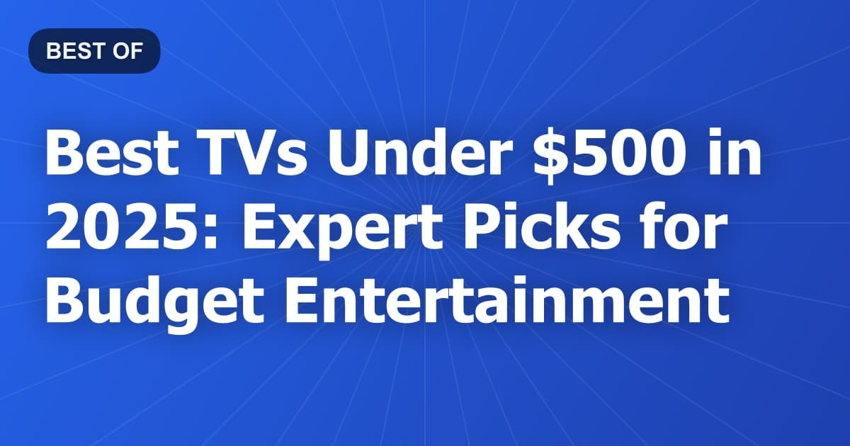 Best TVs Under $500 in 2025: Expert Picks for Budget Entertainment