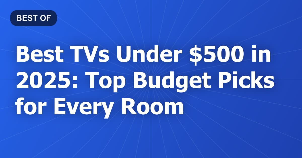 Best TVs Under $500 in 2025: Top Budget Picks for Every Room