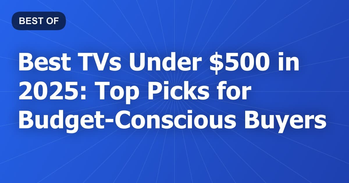 Best TVs Under $500 in 2025: Top Picks for Budget-Conscious Buyers