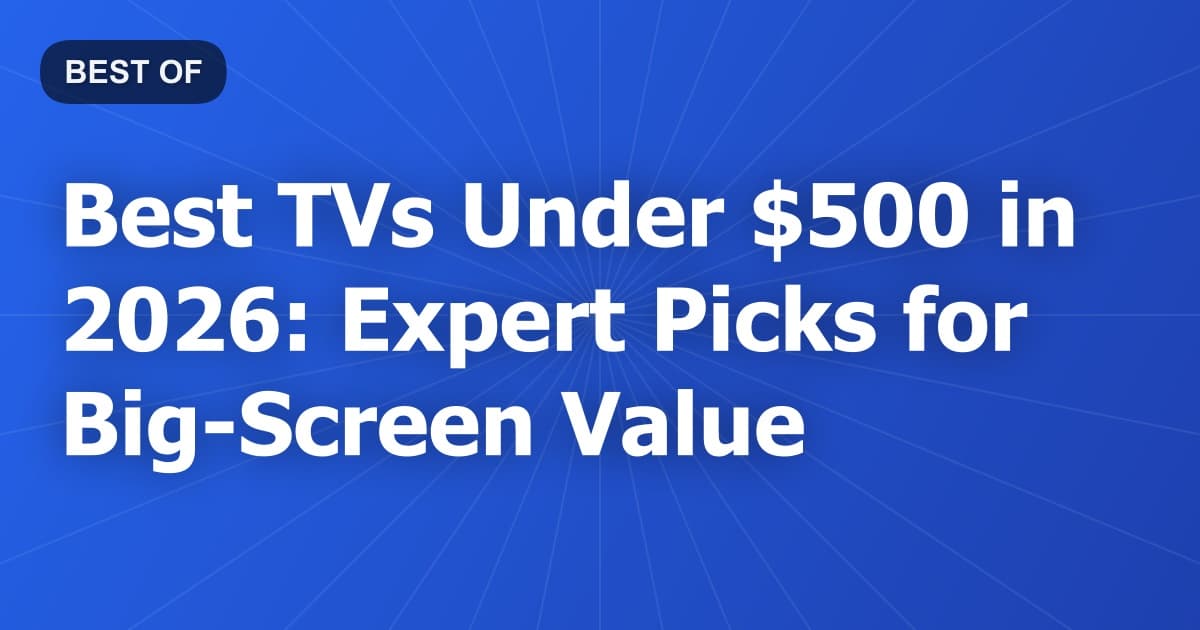 Best TVs Under $500 in 2026: Expert Picks for Big-Screen Value