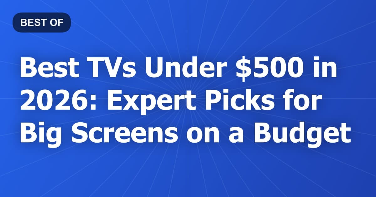 Best TVs Under $500 in 2026: Expert Picks for Big Screens on a Budget