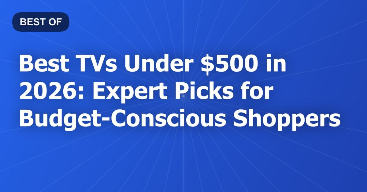 Best TVs Under $500 in 2026: Expert Picks for Budget-Conscious Shoppers