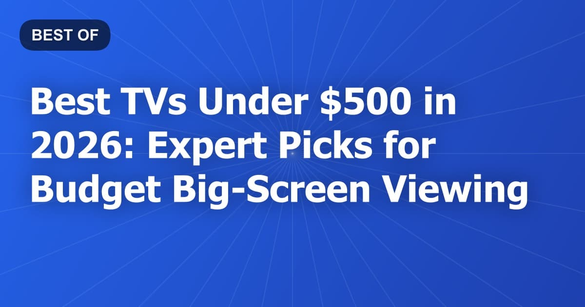 Best TVs Under $500 in 2026: Expert Picks for Budget Big-Screen Viewing