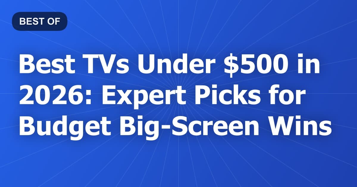 Best TVs Under $500 in 2026: Expert Picks for Budget Big-Screen Wins