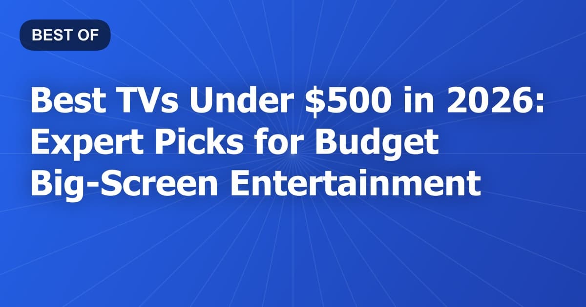 Best TVs Under $500 in 2026: Expert Picks for Budget Big-Screen Entertainment